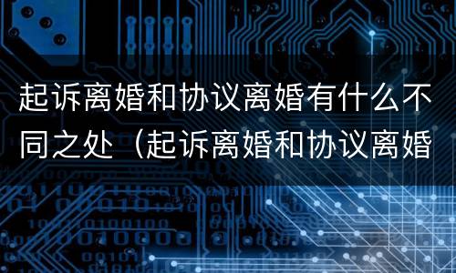 起诉离婚和协议离婚有什么不同之处（起诉离婚和协议离婚有什么区别）