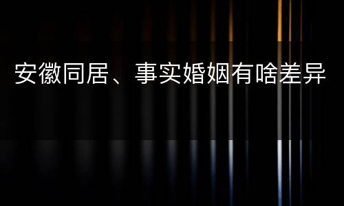 安徽同居、事实婚姻有啥差异