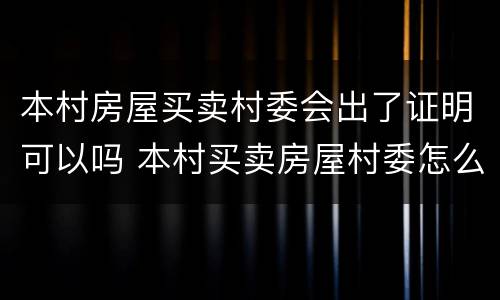 本村房屋买卖村委会出了证明可以吗 本村买卖房屋村委怎么写证明
