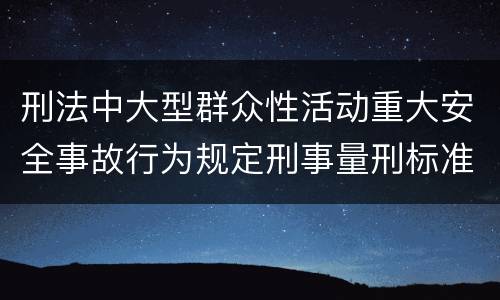 刑法中大型群众性活动重大安全事故行为规定刑事量刑标准是多少