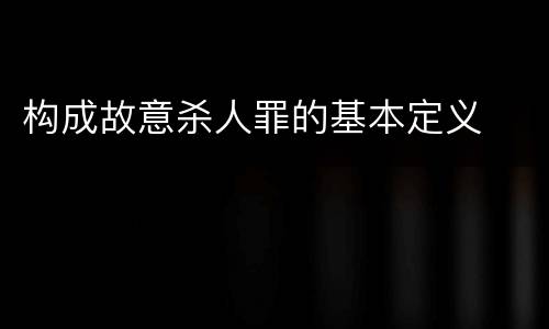 构成故意杀人罪的基本定义