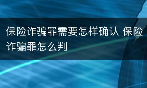 保险诈骗罪需要怎样确认 保险诈骗罪怎么判