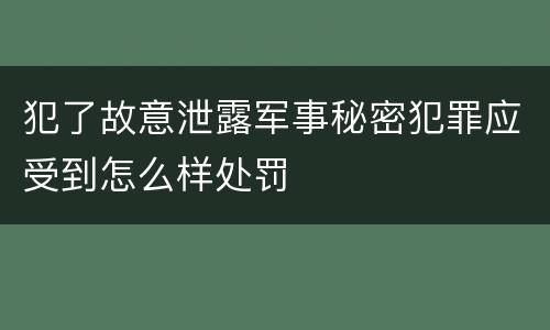 犯了故意泄露军事秘密犯罪应受到怎么样处罚