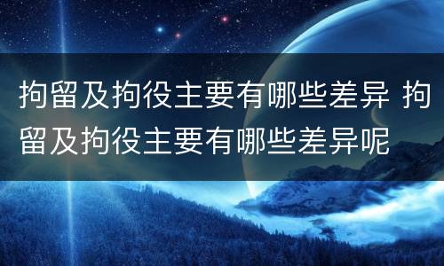 拘留及拘役主要有哪些差异 拘留及拘役主要有哪些差异呢