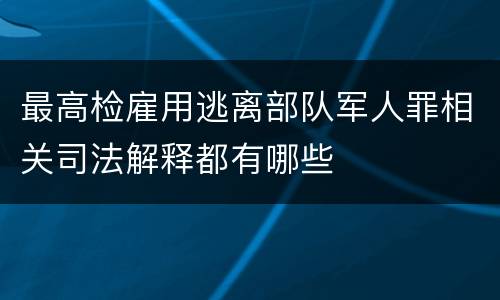 最高检雇用逃离部队军人罪相关司法解释都有哪些