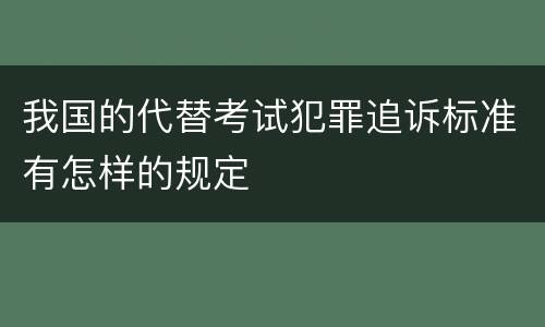我国的代替考试犯罪追诉标准有怎样的规定