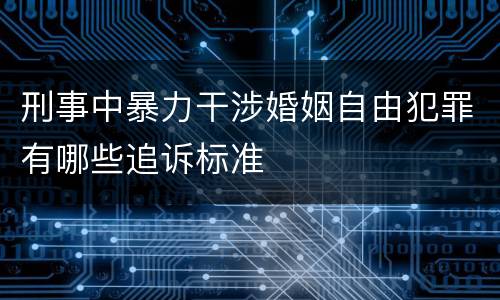 刑事中暴力干涉婚姻自由犯罪有哪些追诉标准