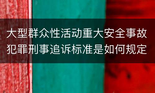 大型群众性活动重大安全事故犯罪刑事追诉标准是如何规定