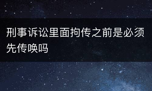 刑事诉讼里面拘传之前是必须先传唤吗