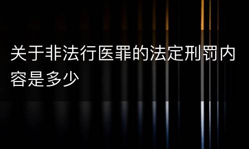 关于非法行医罪的法定刑罚内容是多少