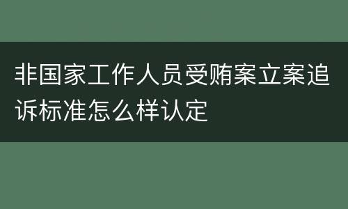 非国家工作人员受贿案立案追诉标准怎么样认定