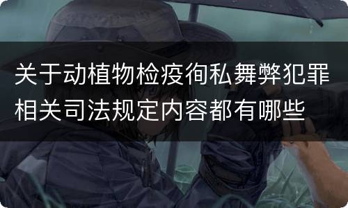 关于动植物检疫徇私舞弊犯罪相关司法规定内容都有哪些