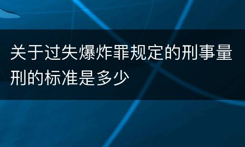关于过失爆炸罪规定的刑事量刑的标准是多少