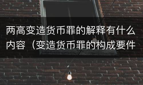 两高变造货币罪的解释有什么内容（变造货币罪的构成要件）