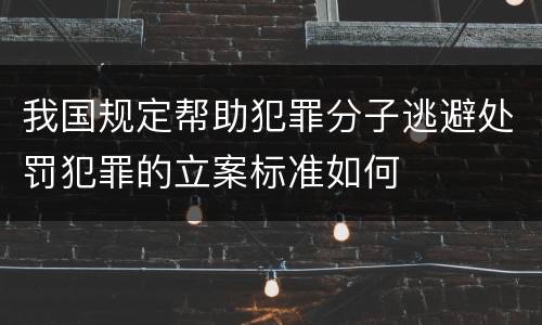 我国规定帮助犯罪分子逃避处罚犯罪的立案标准如何