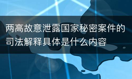 两高故意泄露国家秘密案件的司法解释具体是什么内容