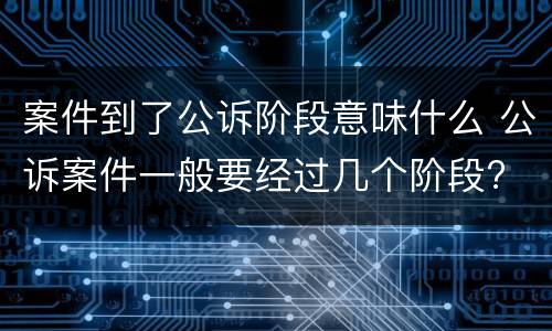 案件到了公诉阶段意味什么 公诉案件一般要经过几个阶段?