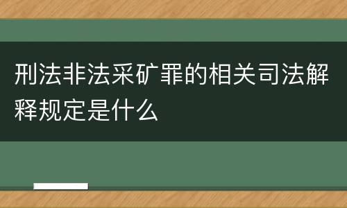刑法非法采矿罪的相关司法解释规定是什么
