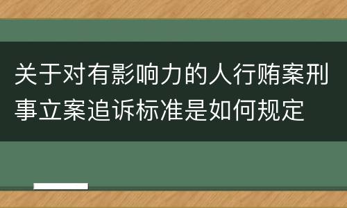关于对有影响力的人行贿案刑事立案追诉标准是如何规定