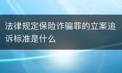 法律规定保险诈骗罪的立案追诉标准是什么
