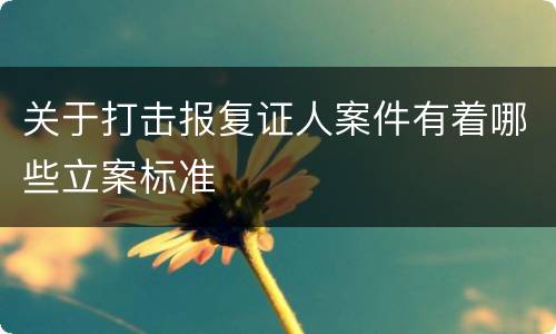 关于打击报复证人案件有着哪些立案标准
