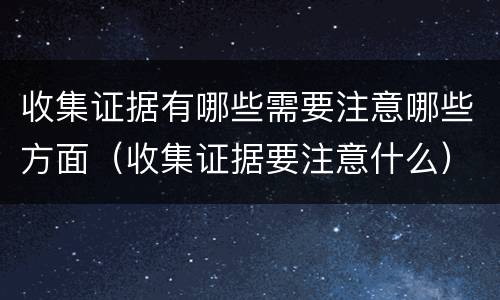 收集证据有哪些需要注意哪些方面（收集证据要注意什么）