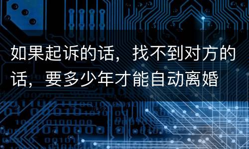 如果起诉的话，找不到对方的话，要多少年才能自动离婚