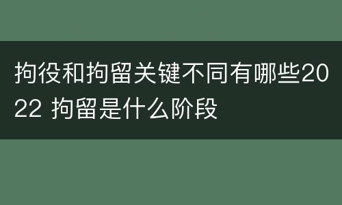 拘役和拘留关键不同有哪些2022 拘留是什么阶段