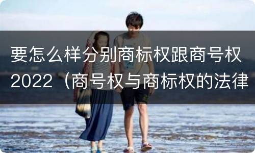 要怎么样分别商标权跟商号权2022（商号权与商标权的法律冲突与解决）