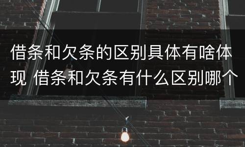 借条和欠条的区别具体有啥体现 借条和欠条有什么区别哪个更有法律
