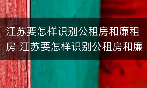 江苏要怎样识别公租房和廉租房 江苏要怎样识别公租房和廉租房的区别