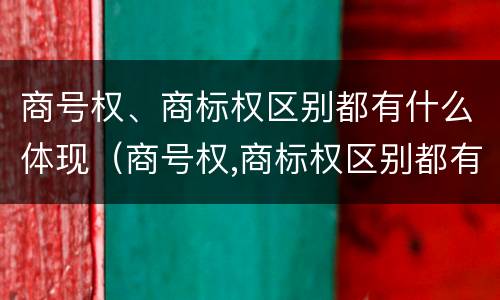 商号权、商标权区别都有什么体现（商号权,商标权区别都有什么体现）