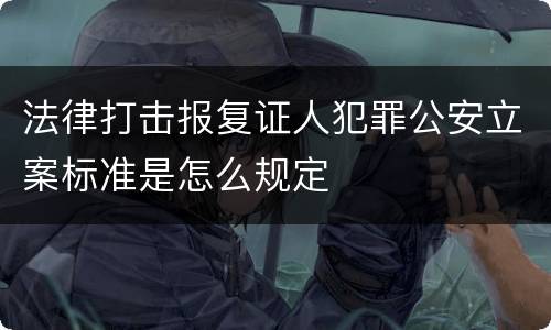 法律打击报复证人犯罪公安立案标准是怎么规定