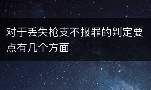 对于丢失枪支不报罪的判定要点有几个方面