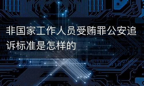 非国家工作人员受贿罪公安追诉标准是怎样的