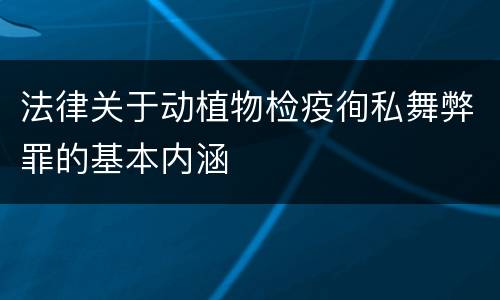 法律关于动植物检疫徇私舞弊罪的基本内涵