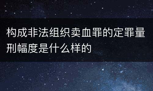 构成非法组织卖血罪的定罪量刑幅度是什么样的