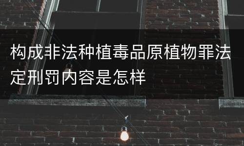 构成非法种植毒品原植物罪法定刑罚内容是怎样