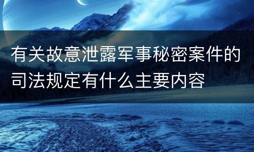 有关故意泄露军事秘密案件的司法规定有什么主要内容