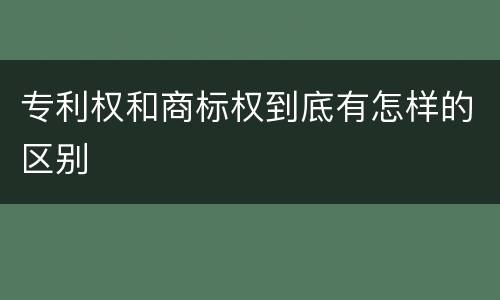 专利权和商标权到底有怎样的区别