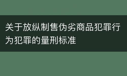关于放纵制售伪劣商品犯罪行为犯罪的量刑标准