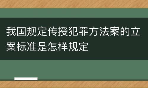 我国规定传授犯罪方法案的立案标准是怎样规定