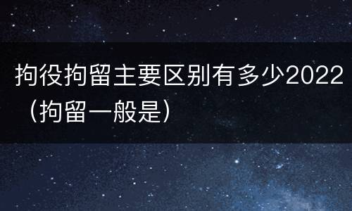 拘役拘留主要区别有多少2022（拘留一般是）
