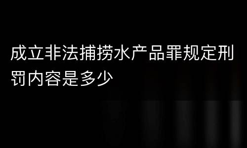 成立非法捕捞水产品罪规定刑罚内容是多少