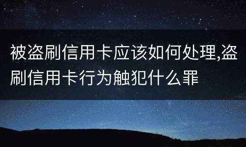 被盗刷信用卡应该如何处理,盗刷信用卡行为触犯什么罪