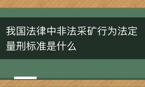 我国法律中非法采矿行为法定量刑标准是什么