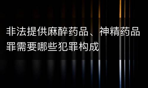 非法提供麻醉药品、神精药品罪需要哪些犯罪构成