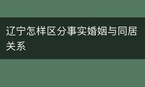 辽宁怎样区分事实婚姻与同居关系