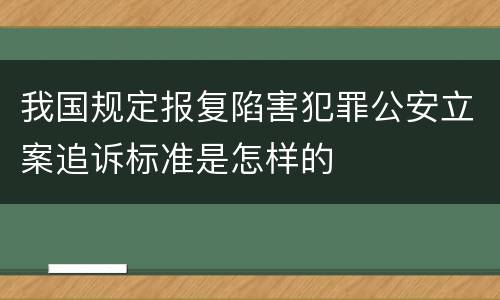 我国规定报复陷害犯罪公安立案追诉标准是怎样的