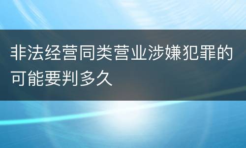 非法经营同类营业涉嫌犯罪的可能要判多久